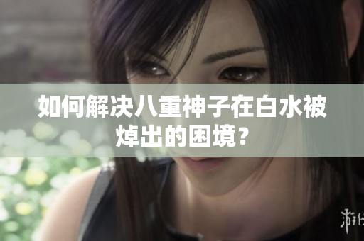 如何解决八重神子在白水被焯出的困境？