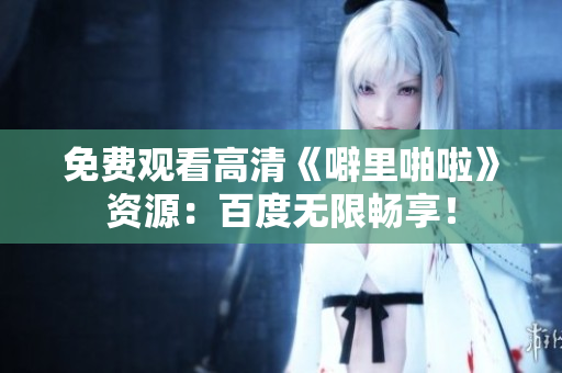 免费观看高清《噼里啪啦》资源：百度无限畅享！