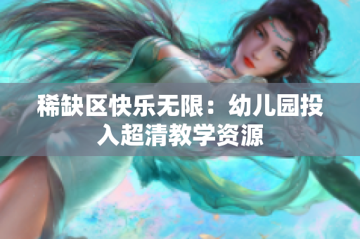 稀缺区快乐无限：幼儿园投入超清教学资源