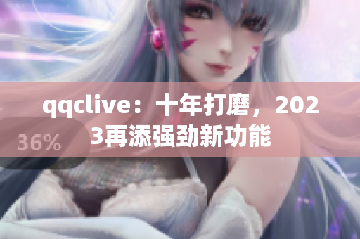 qqclive：十年打磨，2023再添强劲新功能