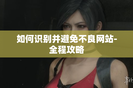 如何识别并避免不良网站-全程攻略