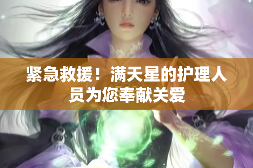紧急救援！满天星的护理人员为您奉献关爱