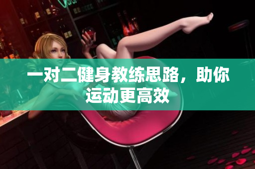 一对二健身教练思路，助你运动更高效