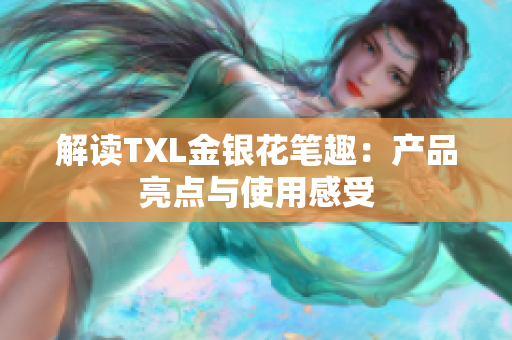 解读TXL金银花笔趣：产品亮点与使用感受
