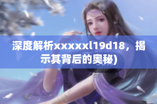 深度解析xxxxxl19d18，揭示其背后的奥秘)