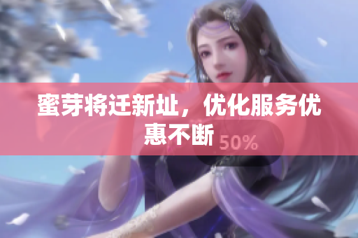 蜜芽将迁新址，优化服务优惠不断