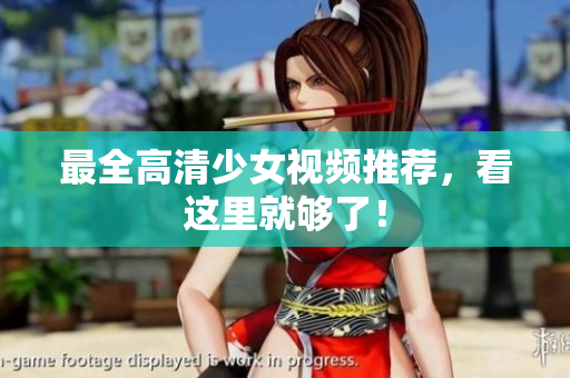 最全高清少女视频推荐，看这里就够了！