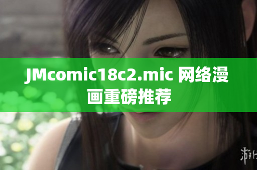JMcomic18c2.mic 网络漫画重磅推荐