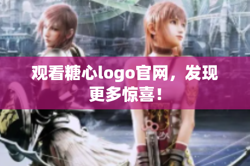 观看糖心logo官网，发现更多惊喜！
