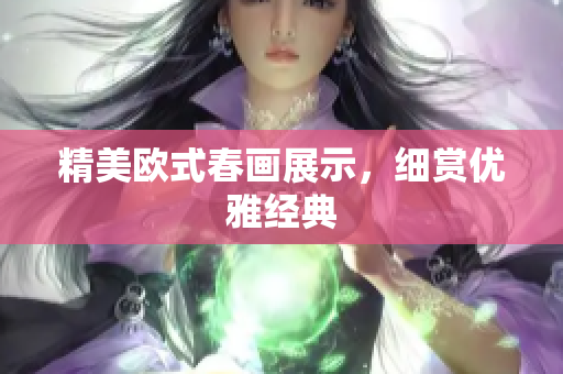 精美欧式春画展示，细赏优雅经典
