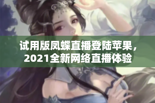 试用版凤蝶直播登陆苹果，2021全新网络直播体验