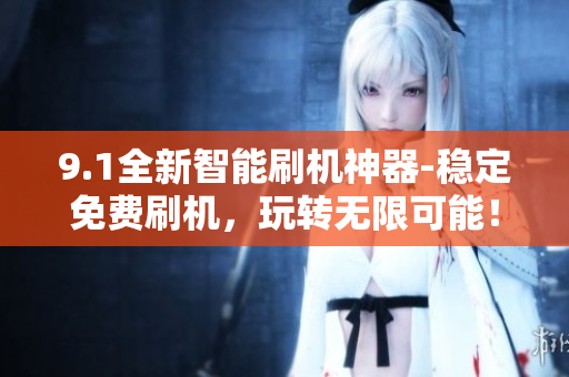 9.1全新智能刷机神器-稳定免费刷机，玩转无限可能！