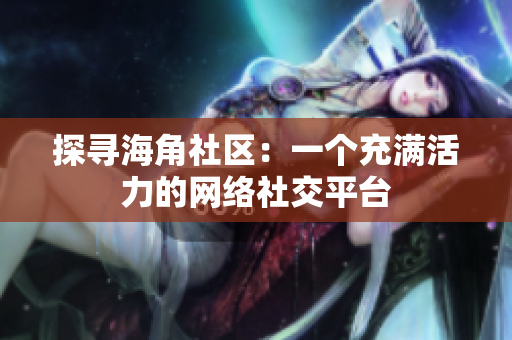 探寻海角社区：一个充满活力的网络社交平台