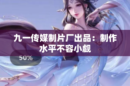九一传媒制片厂出品：制作水平不容小觑