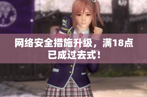 网络安全措施升级，满18点已成过去式！