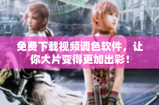 免费下载视频调色软件，让你大片变得更加出彩！