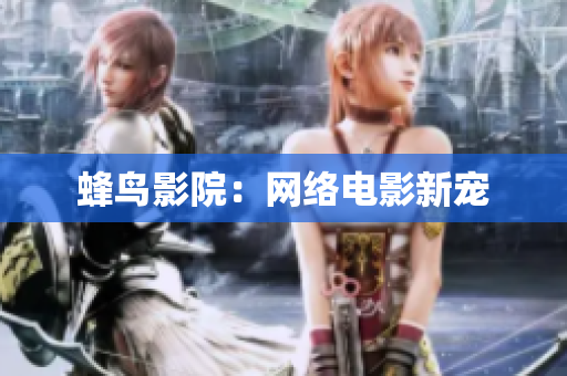 蜂鸟影院：网络电影新宠