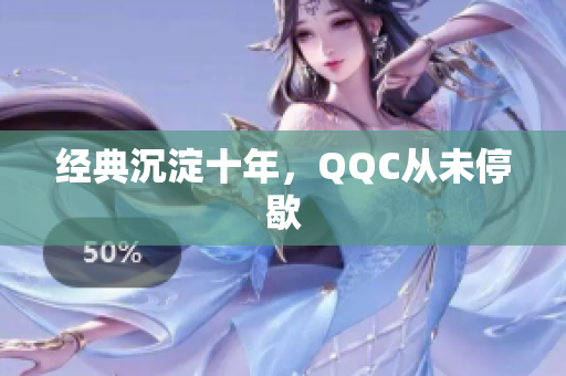 经典沉淀十年，QQC从未停歇