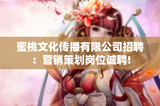 蜜桃文化传播有限公司招聘：营销策划岗位诚聘!