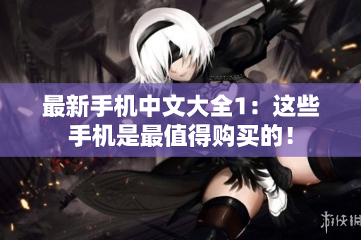 最新手机中文大全1：这些手机是最值得购买的！