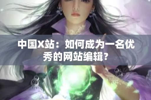 中国X站：如何成为一名优秀的网站编辑？