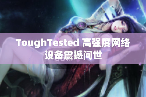ToughTested 高强度网络设备震撼问世