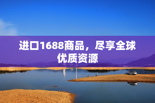 进口1688商品，尽享全球优质资源