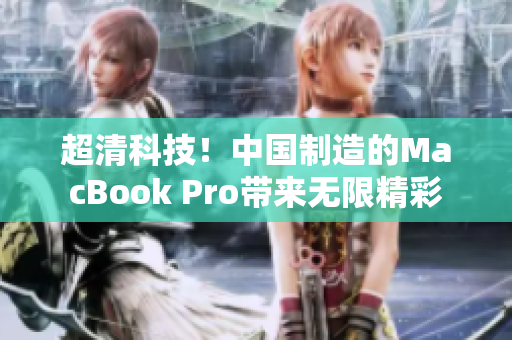 超清科技！中国制造的MacBook Pro带来无限精彩