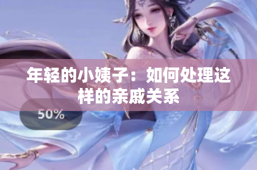 年轻的小姨子：如何处理这样的亲戚关系