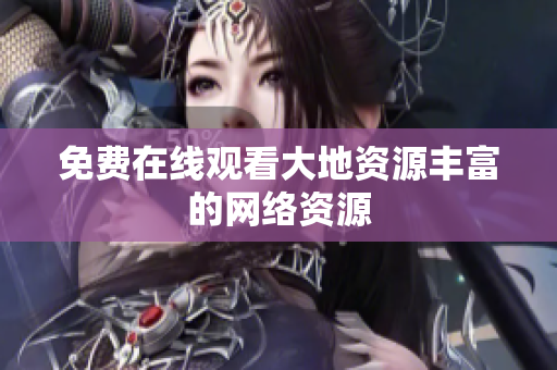 免费在线观看大地资源丰富的网络资源