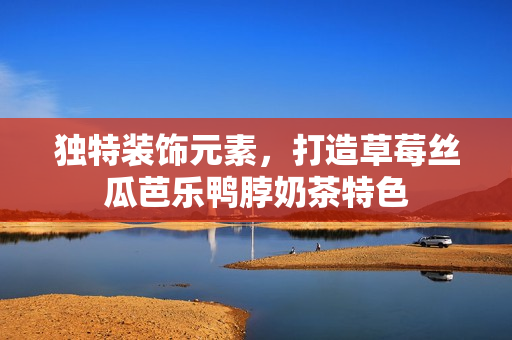 独特装饰元素，打造草莓丝瓜芭乐鸭脖奶茶特色