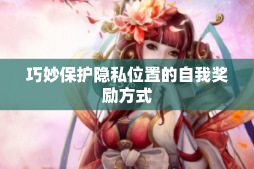 巧妙保护隐私位置的自我奖励方式