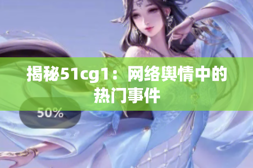 揭秘51cg1：网络舆情中的热门事件