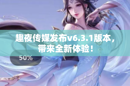 趣夜传媒发布v6.3.1版本，带来全新体验！