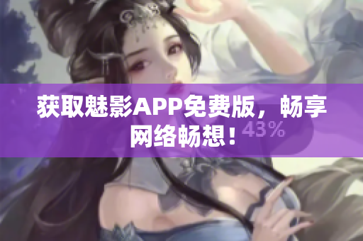 获取魅影APP免费版，畅享网络畅想！