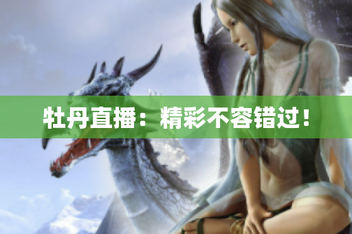 牡丹直播：精彩不容错过！
