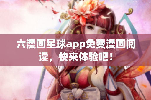 六漫画星球app免费漫画阅读，快来体验吧！