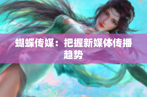 蝴蝶传媒：把握新媒体传播趋势