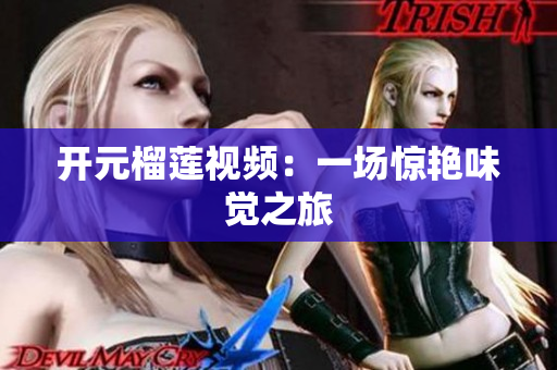 开元榴莲视频：一场惊艳味觉之旅