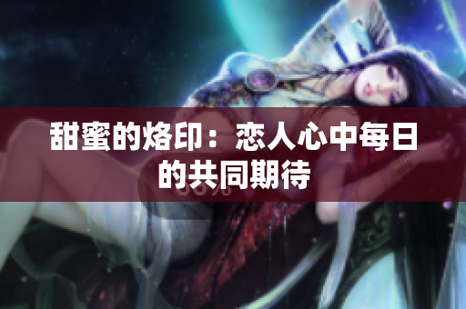 甜蜜的烙印：恋人心中每日的共同期待
