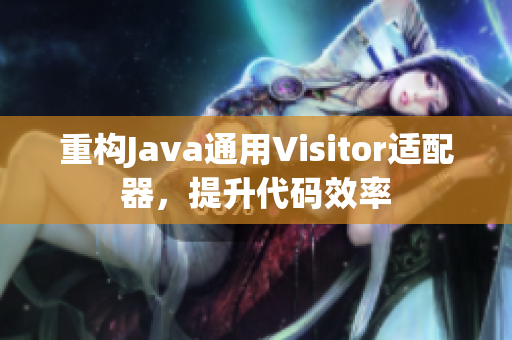重构Java通用Visitor适配器，提升代码效率