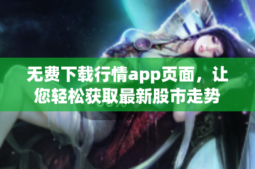 无费下载行情app页面，让您轻松获取最新股市走势