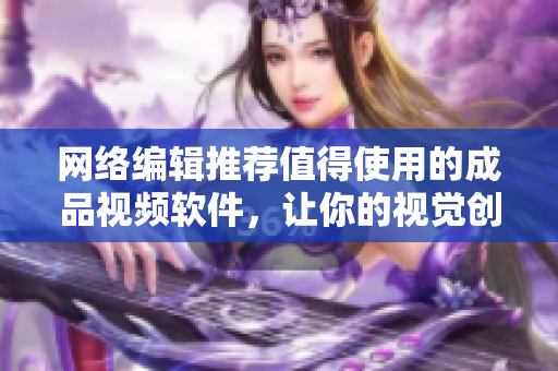 网络编辑推荐值得使用的成品视频软件，让你的视觉创意信手拈来