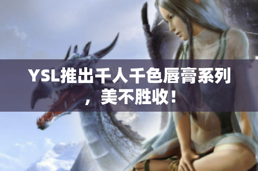 YSL推出千人千色唇膏系列，美不胜收！