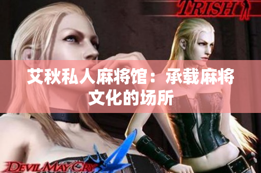 艾秋私人麻将馆：承载麻将文化的场所