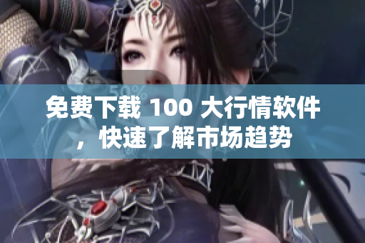 免费下载 100 大行情软件，快速了解市场趋势