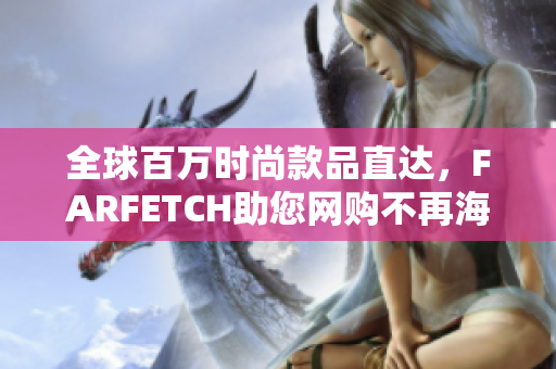全球百万时尚款品直达，FARFETCH助您网购不再海淘
