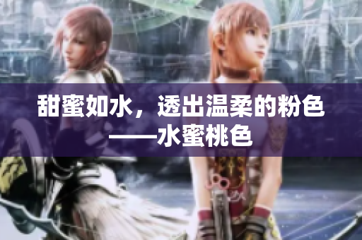 甜蜜如水，透出温柔的粉色——水蜜桃色