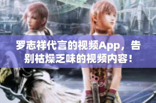 罗志祥代言的视频App，告别枯燥乏味的视频内容！