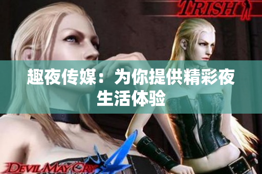 趣夜传媒：为你提供精彩夜生活体验